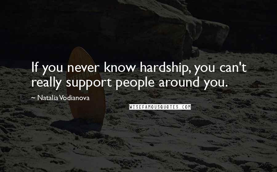 Natalia Vodianova Quotes: If you never know hardship, you can't really support people around you.