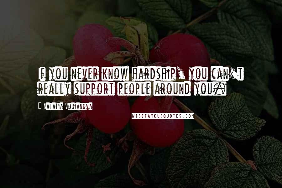 Natalia Vodianova Quotes: If you never know hardship, you can't really support people around you.