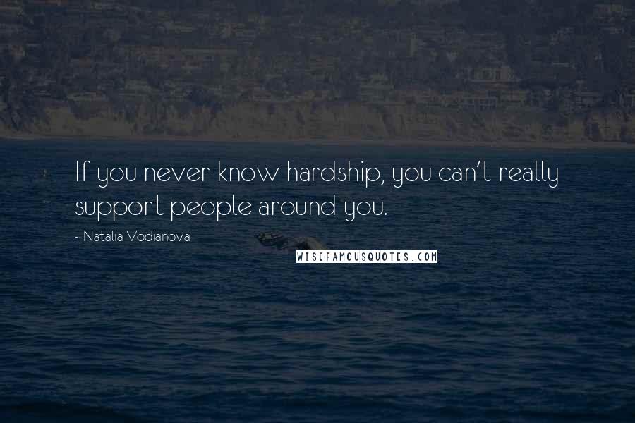 Natalia Vodianova Quotes: If you never know hardship, you can't really support people around you.