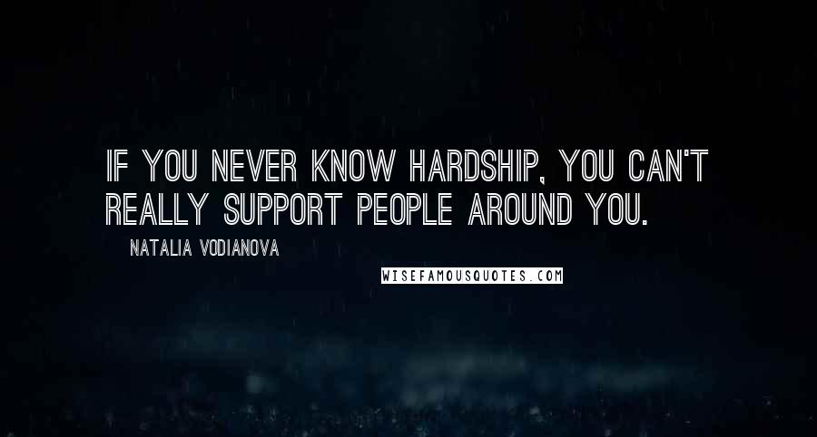 Natalia Vodianova Quotes: If you never know hardship, you can't really support people around you.