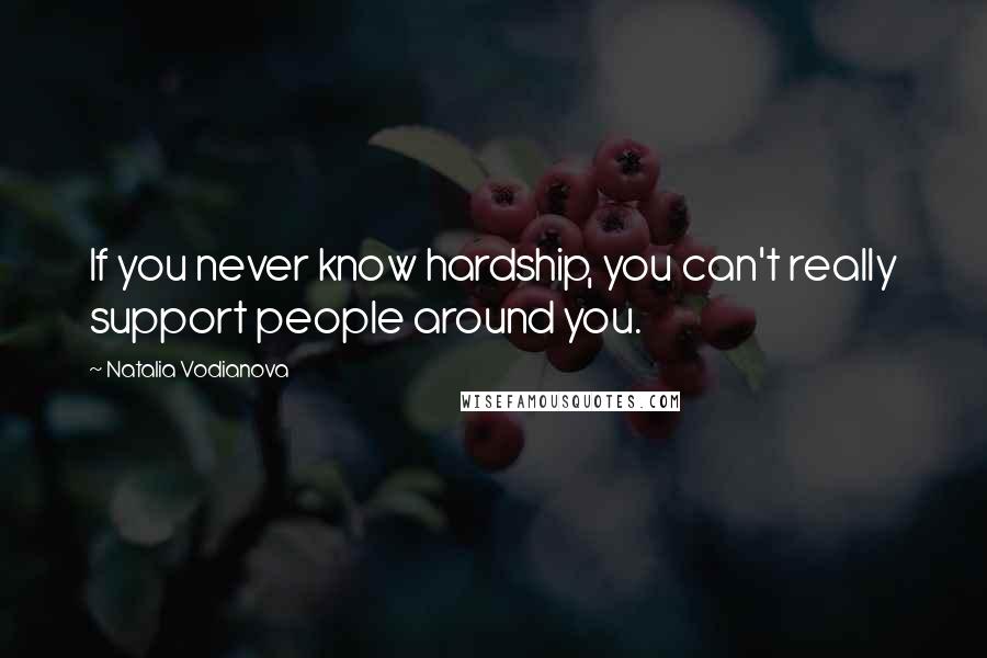 Natalia Vodianova Quotes: If you never know hardship, you can't really support people around you.