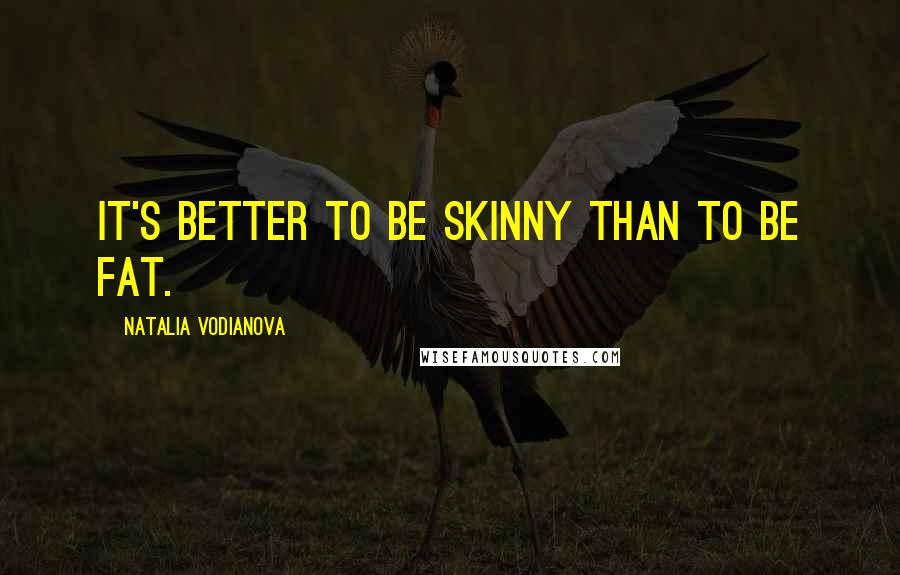 Natalia Vodianova Quotes: It's better to be skinny than to be fat.