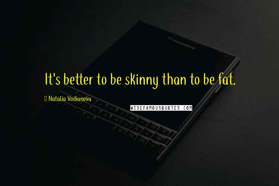 Natalia Vodianova Quotes: It's better to be skinny than to be fat.