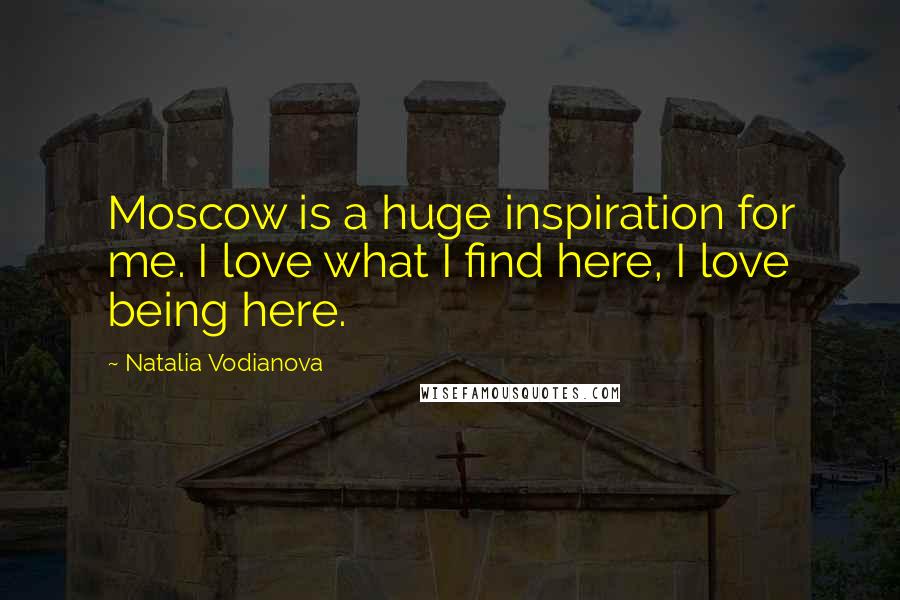 Natalia Vodianova Quotes: Moscow is a huge inspiration for me. I love what I find here, I love being here.