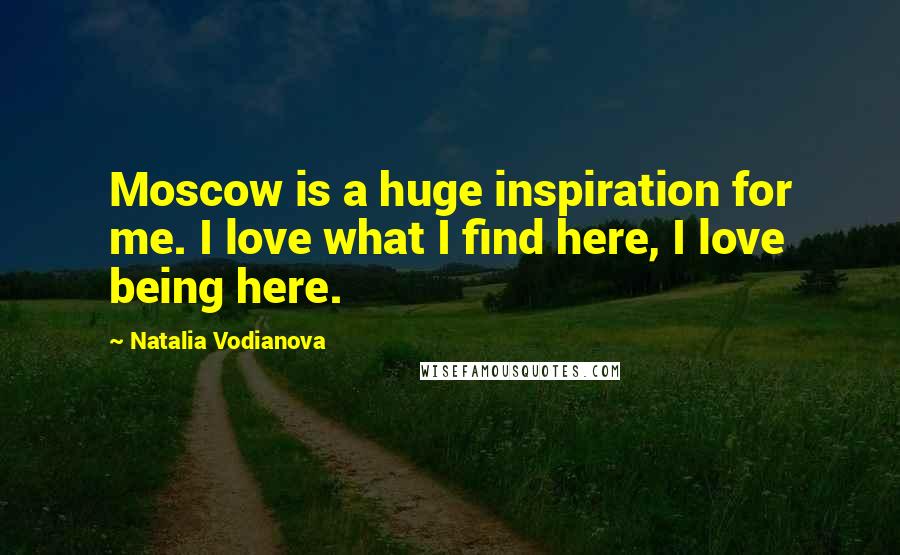Natalia Vodianova Quotes: Moscow is a huge inspiration for me. I love what I find here, I love being here.