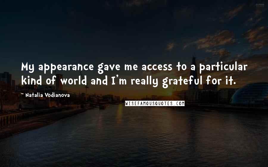 Natalia Vodianova Quotes: My appearance gave me access to a particular kind of world and I'm really grateful for it.