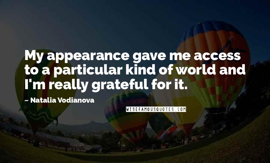Natalia Vodianova Quotes: My appearance gave me access to a particular kind of world and I'm really grateful for it.