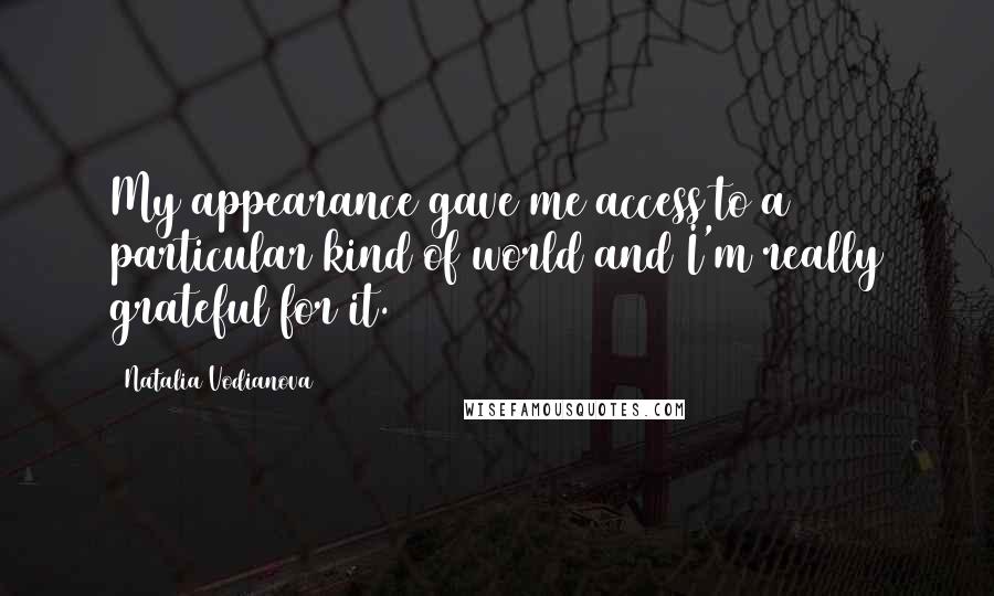 Natalia Vodianova Quotes: My appearance gave me access to a particular kind of world and I'm really grateful for it.