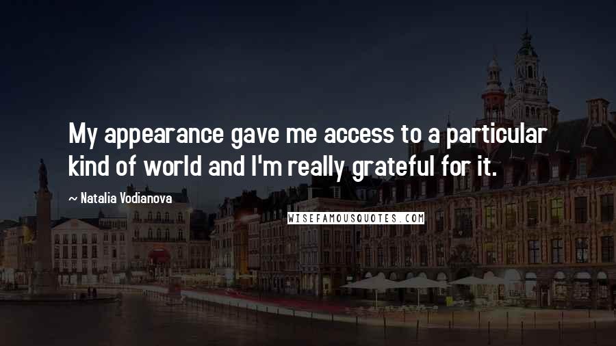 Natalia Vodianova Quotes: My appearance gave me access to a particular kind of world and I'm really grateful for it.