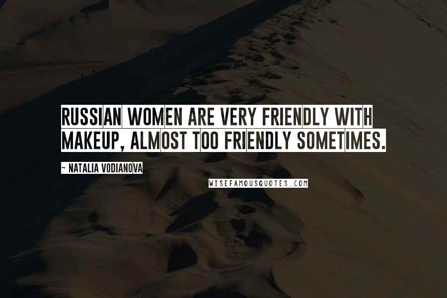 Natalia Vodianova Quotes: Russian women are very friendly with makeup, almost too friendly sometimes.