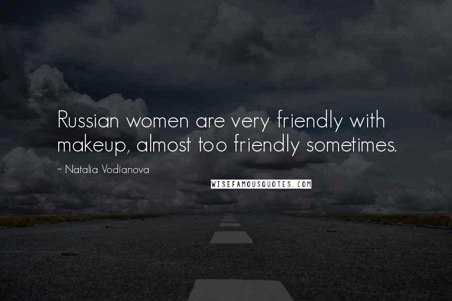 Natalia Vodianova Quotes: Russian women are very friendly with makeup, almost too friendly sometimes.