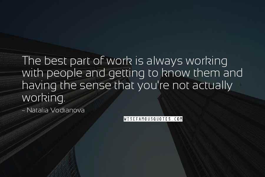 Natalia Vodianova Quotes: The best part of work is always working with people and getting to know them and having the sense that you're not actually working.