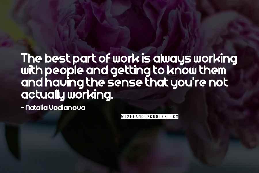 Natalia Vodianova Quotes: The best part of work is always working with people and getting to know them and having the sense that you're not actually working.