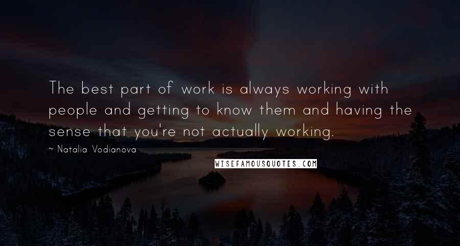 Natalia Vodianova Quotes: The best part of work is always working with people and getting to know them and having the sense that you're not actually working.