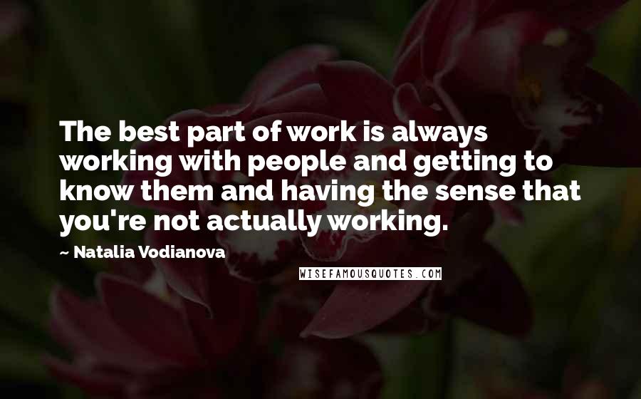 Natalia Vodianova Quotes: The best part of work is always working with people and getting to know them and having the sense that you're not actually working.