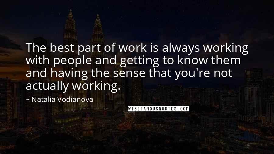 Natalia Vodianova Quotes: The best part of work is always working with people and getting to know them and having the sense that you're not actually working.