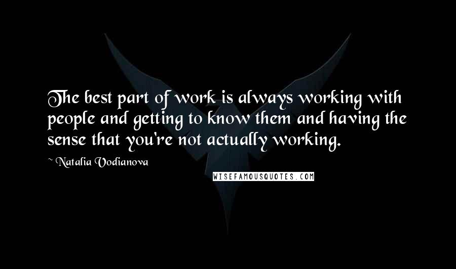 Natalia Vodianova Quotes: The best part of work is always working with people and getting to know them and having the sense that you're not actually working.