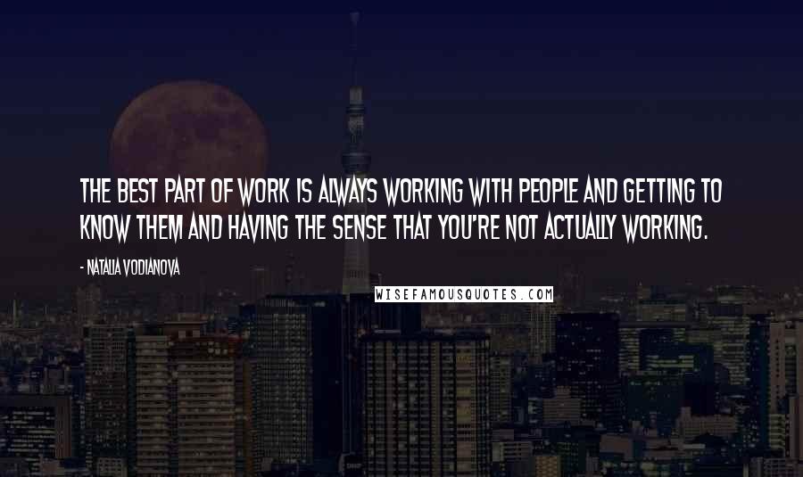 Natalia Vodianova Quotes: The best part of work is always working with people and getting to know them and having the sense that you're not actually working.