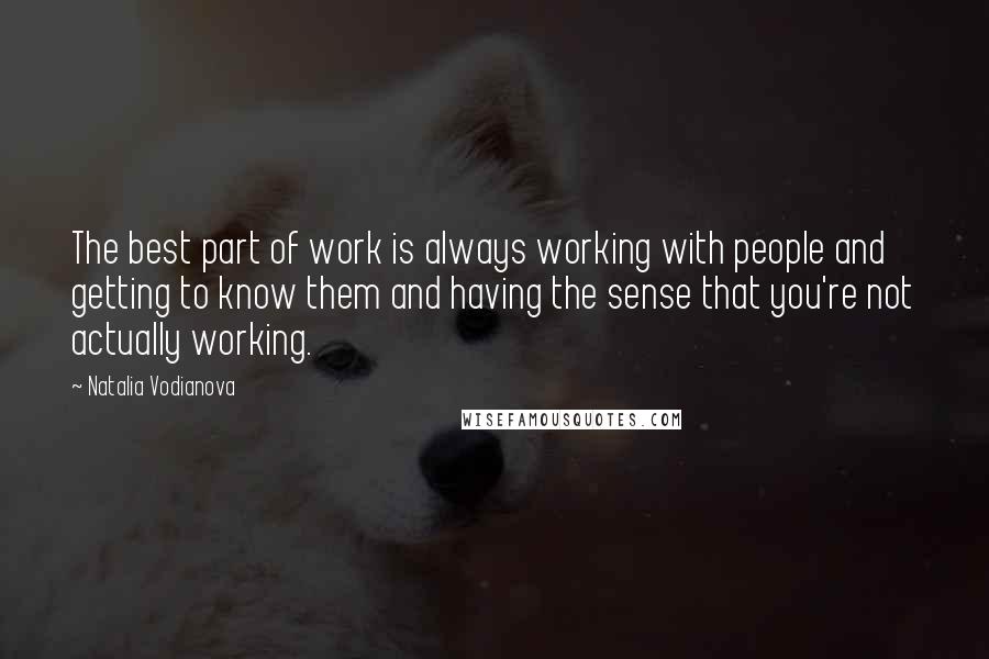 Natalia Vodianova Quotes: The best part of work is always working with people and getting to know them and having the sense that you're not actually working.