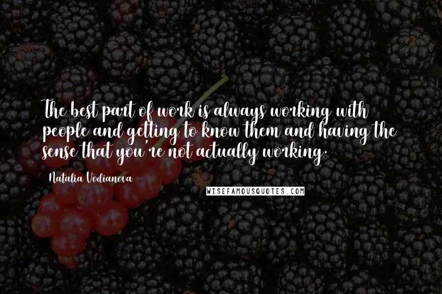 Natalia Vodianova Quotes: The best part of work is always working with people and getting to know them and having the sense that you're not actually working.