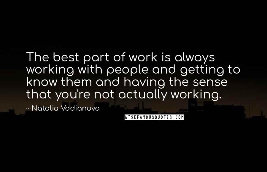 Natalia Vodianova Quotes: The best part of work is always working with people and getting to know them and having the sense that you're not actually working.