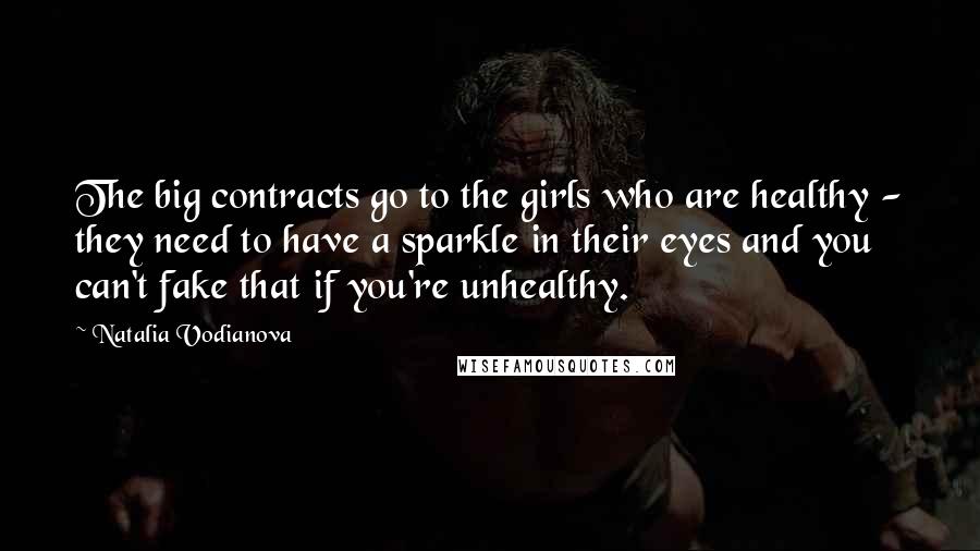 Natalia Vodianova Quotes: The big contracts go to the girls who are healthy - they need to have a sparkle in their eyes and you can't fake that if you're unhealthy.