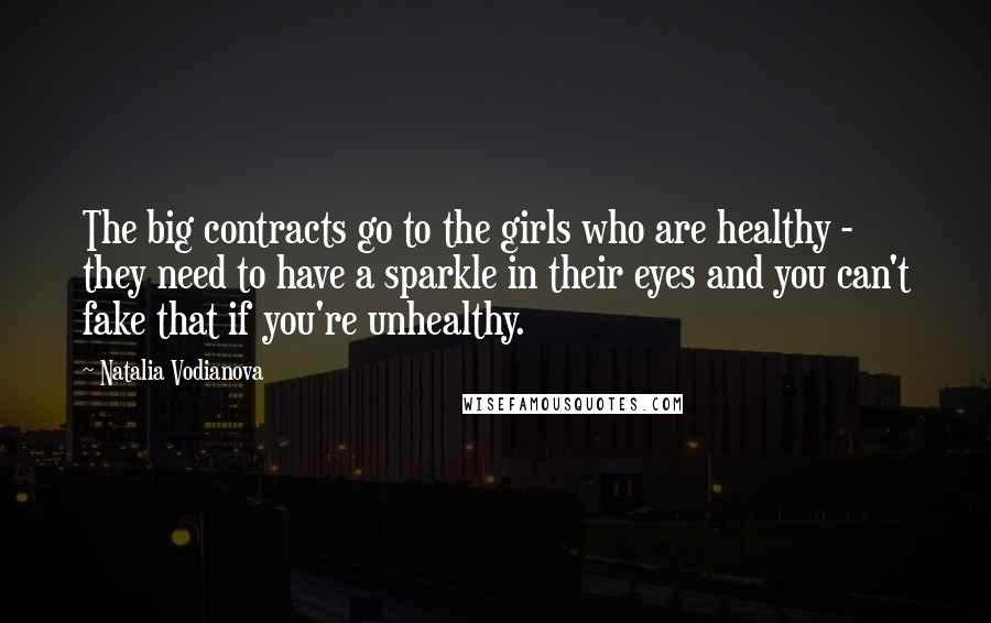 Natalia Vodianova Quotes: The big contracts go to the girls who are healthy - they need to have a sparkle in their eyes and you can't fake that if you're unhealthy.