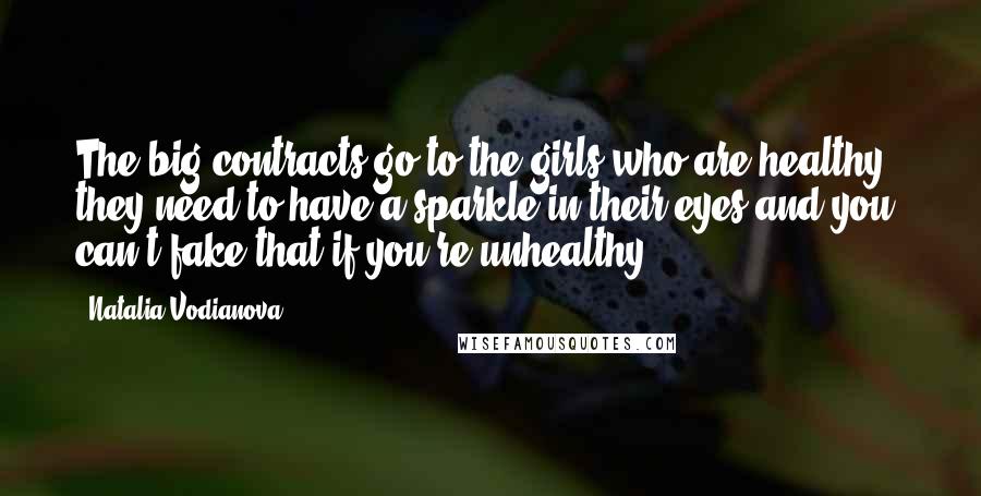 Natalia Vodianova Quotes: The big contracts go to the girls who are healthy - they need to have a sparkle in their eyes and you can't fake that if you're unhealthy.