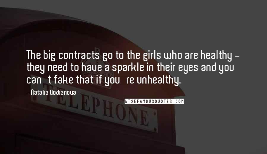 Natalia Vodianova Quotes: The big contracts go to the girls who are healthy - they need to have a sparkle in their eyes and you can't fake that if you're unhealthy.