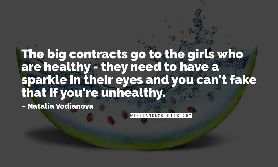 Natalia Vodianova Quotes: The big contracts go to the girls who are healthy - they need to have a sparkle in their eyes and you can't fake that if you're unhealthy.