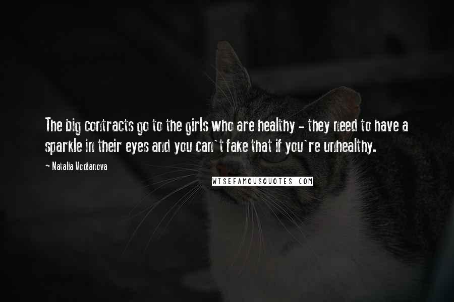 Natalia Vodianova Quotes: The big contracts go to the girls who are healthy - they need to have a sparkle in their eyes and you can't fake that if you're unhealthy.