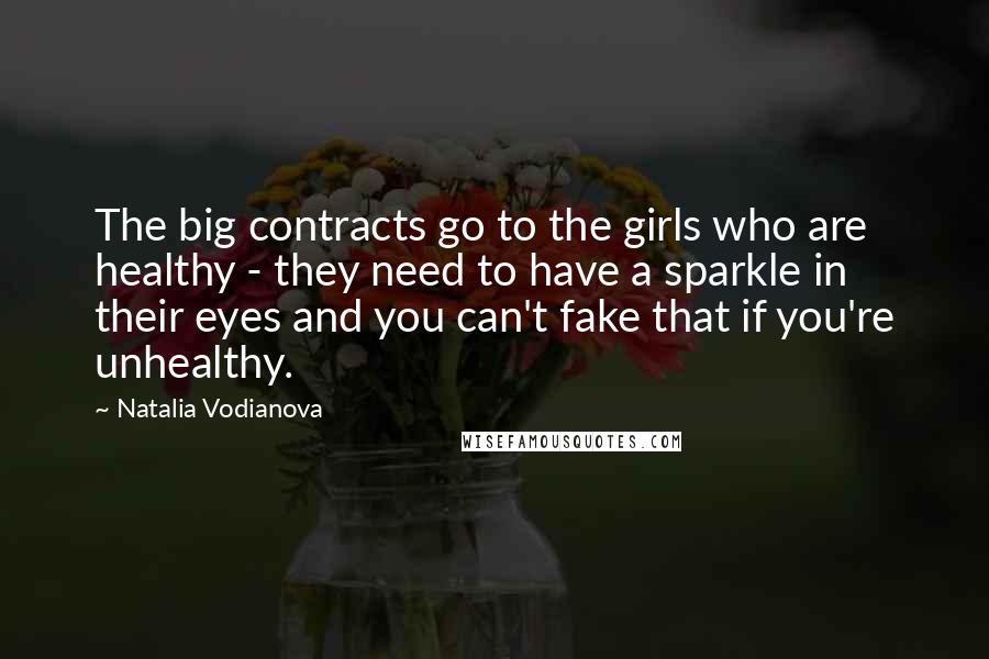 Natalia Vodianova Quotes: The big contracts go to the girls who are healthy - they need to have a sparkle in their eyes and you can't fake that if you're unhealthy.