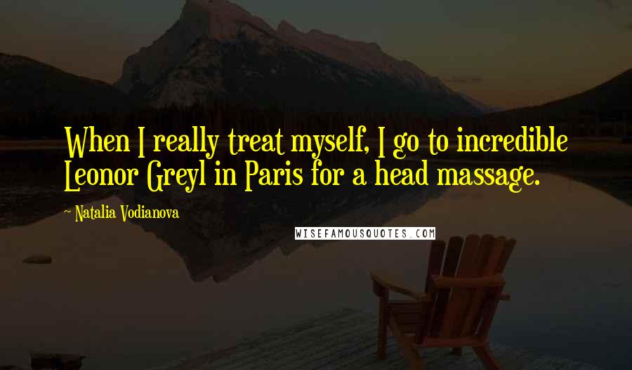 Natalia Vodianova Quotes: When I really treat myself, I go to incredible Leonor Greyl in Paris for a head massage.