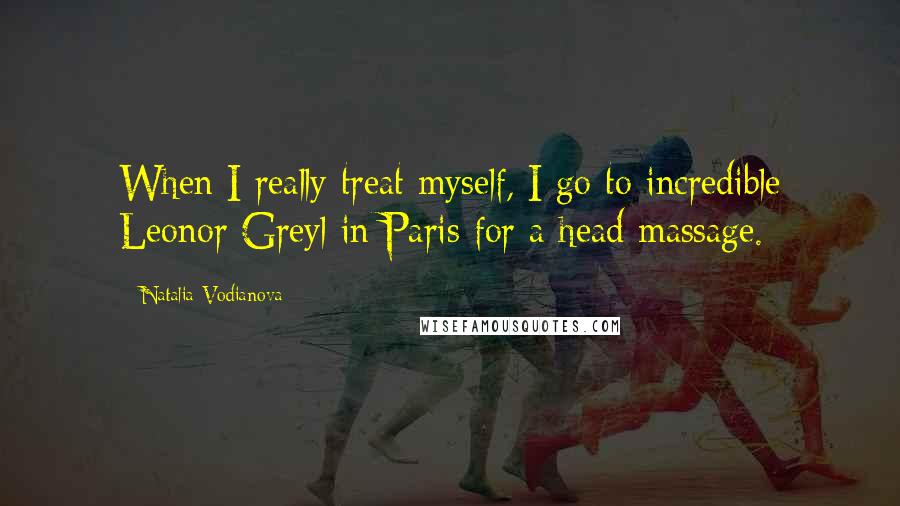 Natalia Vodianova Quotes: When I really treat myself, I go to incredible Leonor Greyl in Paris for a head massage.