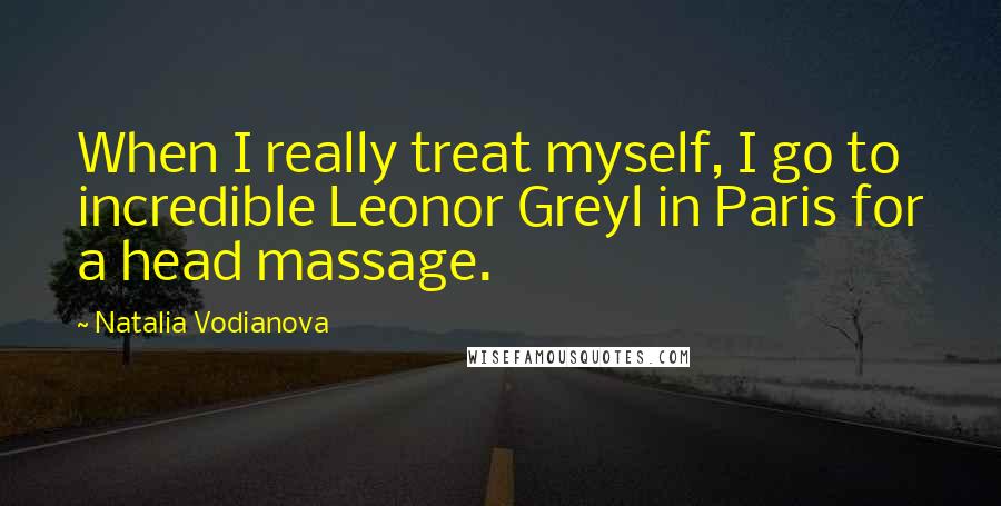 Natalia Vodianova Quotes: When I really treat myself, I go to incredible Leonor Greyl in Paris for a head massage.