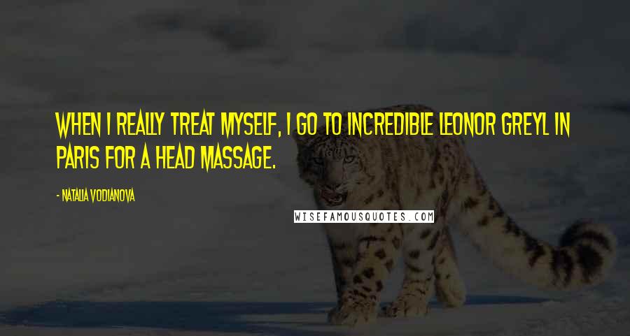 Natalia Vodianova Quotes: When I really treat myself, I go to incredible Leonor Greyl in Paris for a head massage.