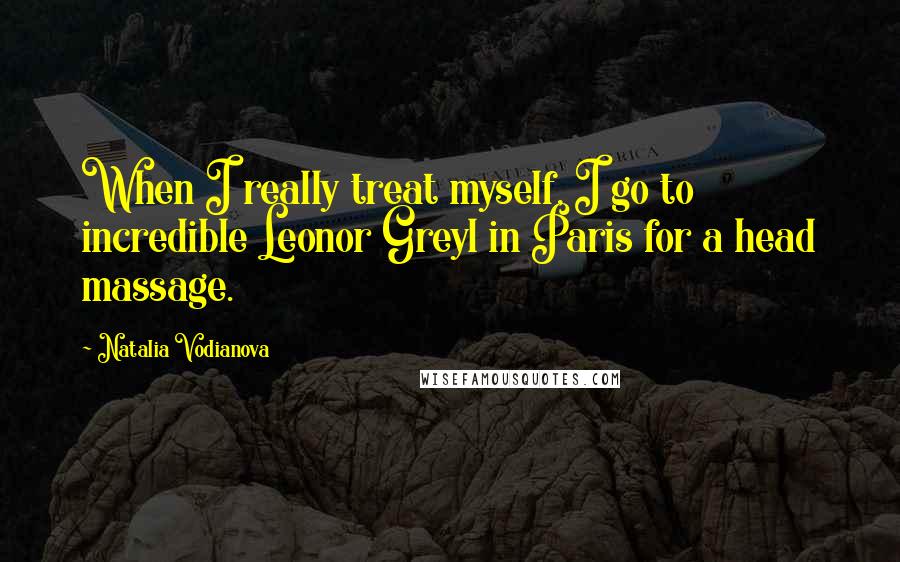 Natalia Vodianova Quotes: When I really treat myself, I go to incredible Leonor Greyl in Paris for a head massage.
