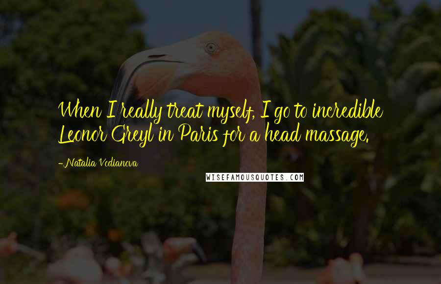 Natalia Vodianova Quotes: When I really treat myself, I go to incredible Leonor Greyl in Paris for a head massage.