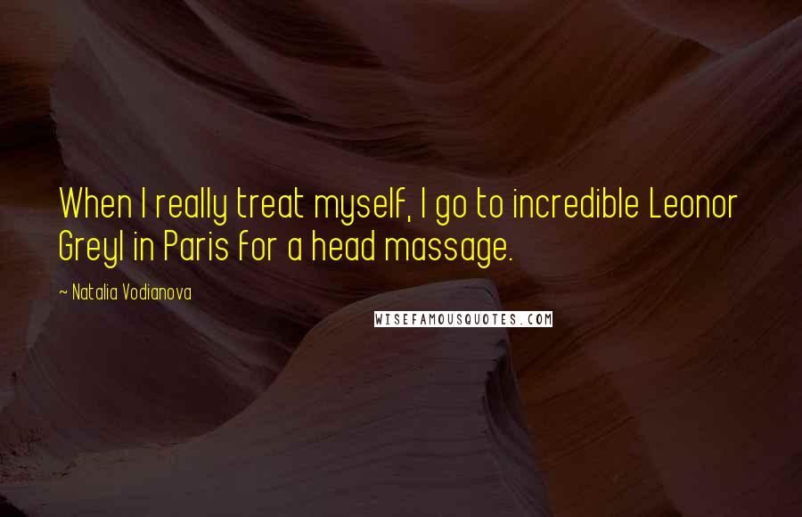 Natalia Vodianova Quotes: When I really treat myself, I go to incredible Leonor Greyl in Paris for a head massage.