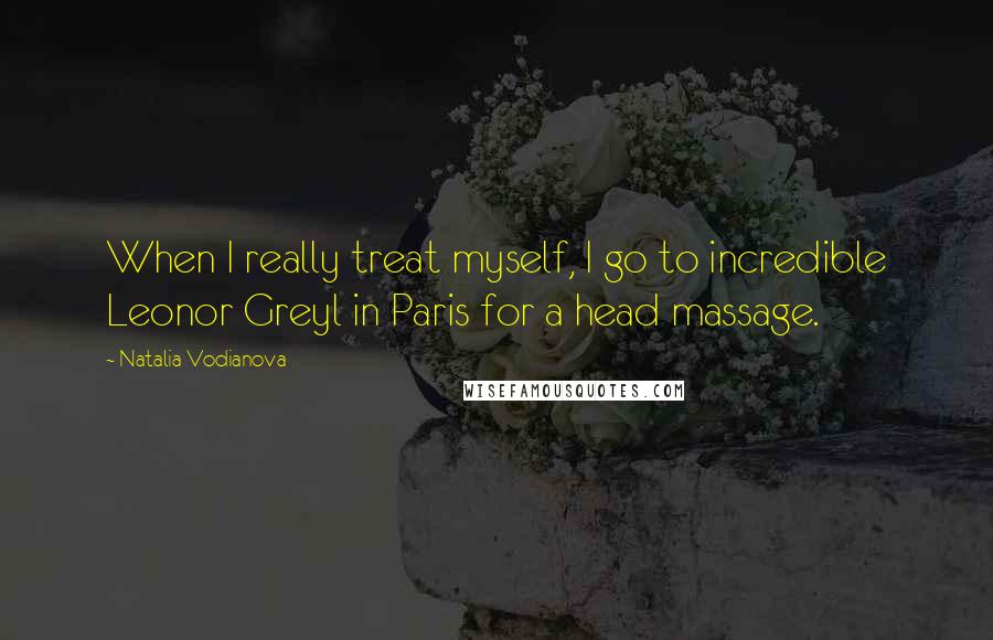 Natalia Vodianova Quotes: When I really treat myself, I go to incredible Leonor Greyl in Paris for a head massage.