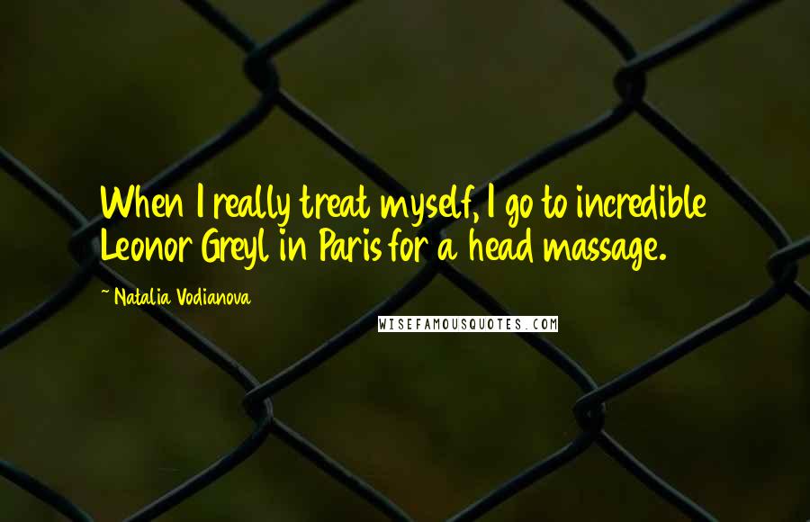 Natalia Vodianova Quotes: When I really treat myself, I go to incredible Leonor Greyl in Paris for a head massage.