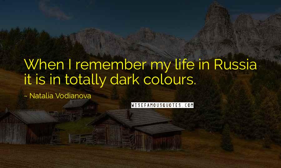 Natalia Vodianova Quotes: When I remember my life in Russia it is in totally dark colours.