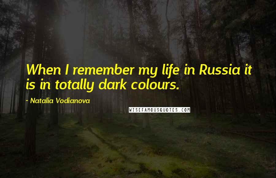 Natalia Vodianova Quotes: When I remember my life in Russia it is in totally dark colours.