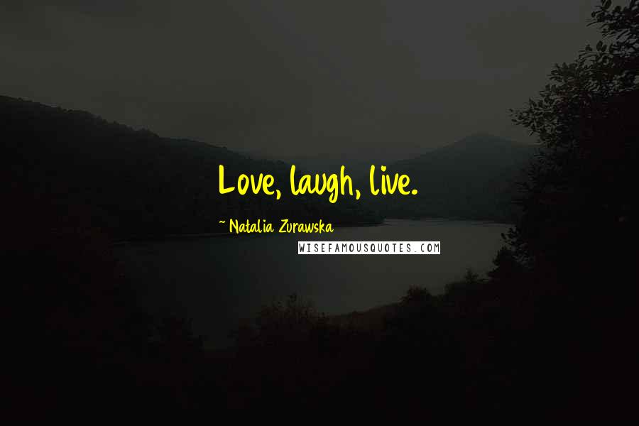 Natalia Zurawska Quotes: Love, laugh, live.