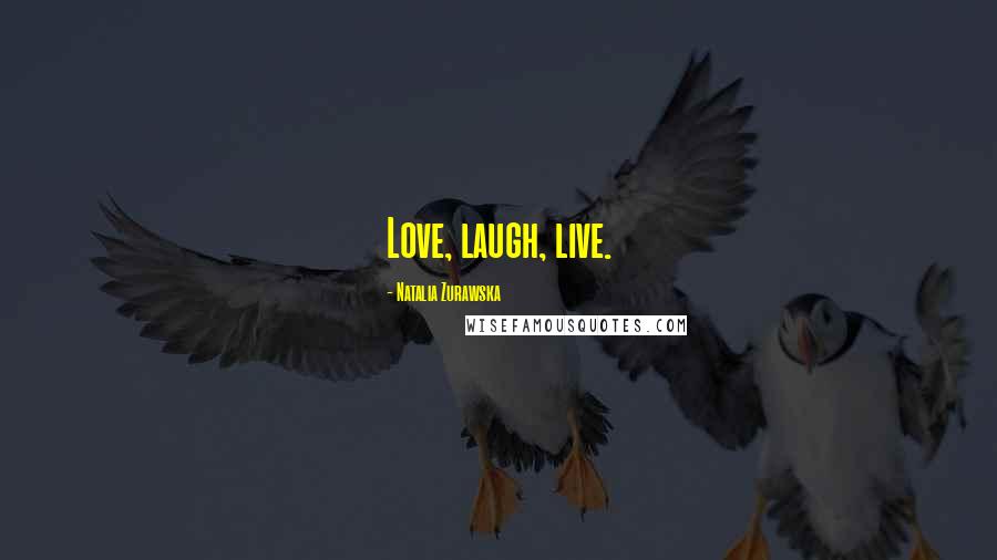 Natalia Zurawska Quotes: Love, laugh, live.