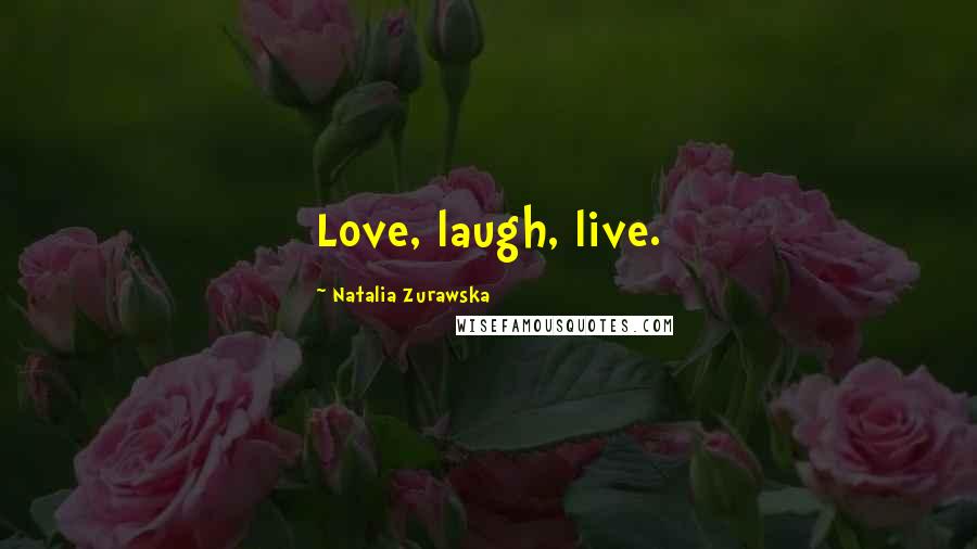 Natalia Zurawska Quotes: Love, laugh, live.