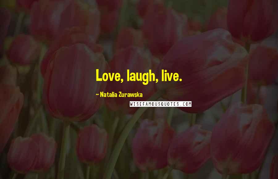Natalia Zurawska Quotes: Love, laugh, live.
