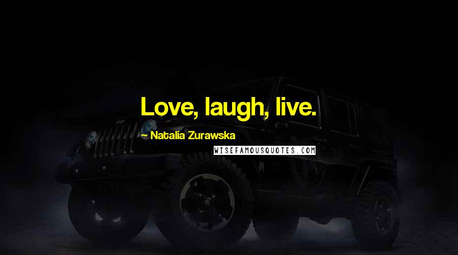 Natalia Zurawska Quotes: Love, laugh, live.