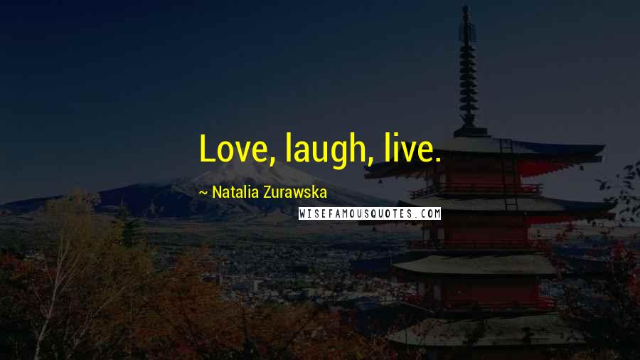 Natalia Zurawska Quotes: Love, laugh, live.