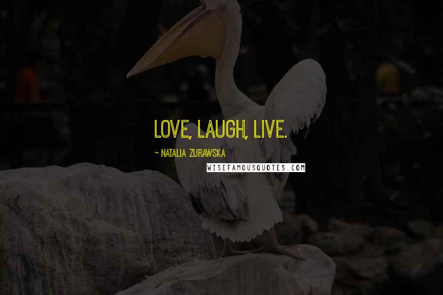 Natalia Zurawska Quotes: Love, laugh, live.